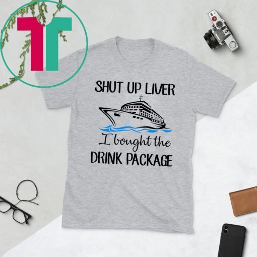 Shut Up Liver Bought The Drink Package Tee Shirt