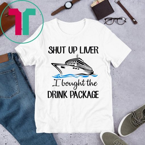 Shut Up Liver Bought The Drink Package Tee Shirt