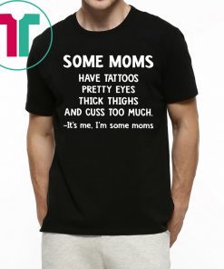 Some Moms have Tattoos pretty eyes thick thighs and cuss too much t-shirt