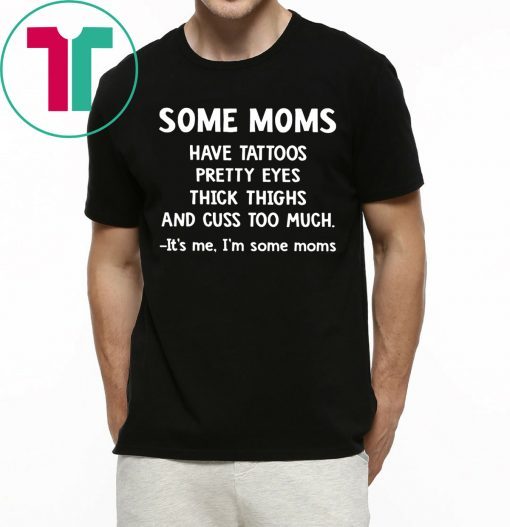 Some Moms have Tattoos pretty eyes thick thighs and cuss too much t-shirt