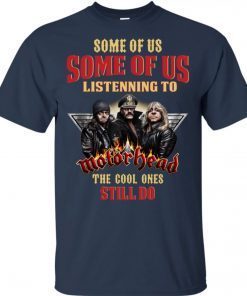 Some Of Us Listening To Motorhead The Cool Ones Still Do Tee Shirt