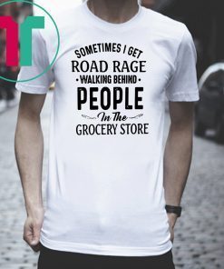 Sometimes I get road rage walking behind people in the grocery store Classic Tee shirt