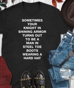 Sometimes your knight in shining armor turns out shirt