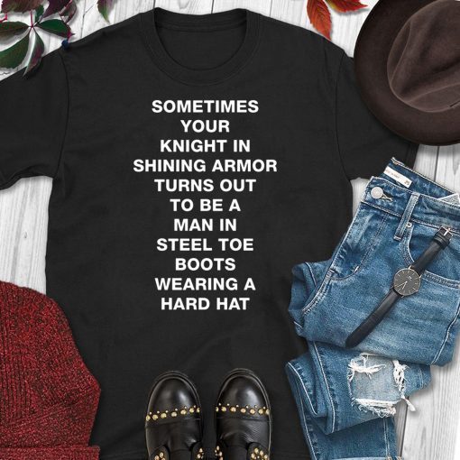 Sometimes your knight in shining armor turns out shirt