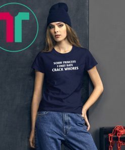 Sorry Princess I Only Date Crack Whores Classic Unisex Tee Shirt