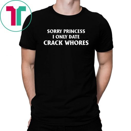 Sorry Princess I Only Date Crack Whores Classic Funny T-Shirt