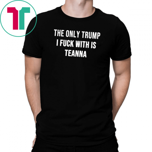 The only Trump I fuck with is Teanna Shirt