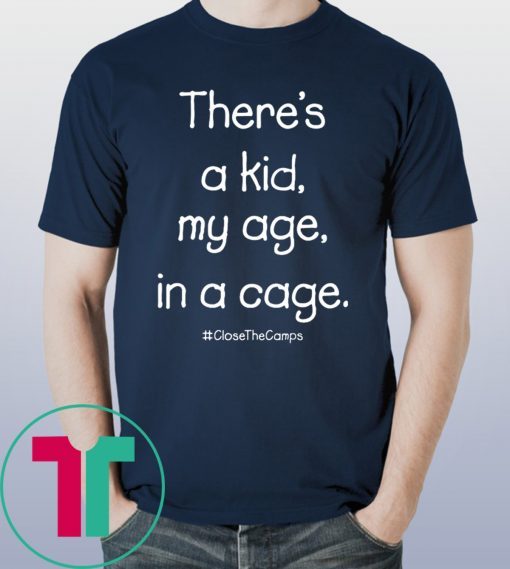 There’s A Kid My Age In A Cage Close The Camps Tee Shirt
