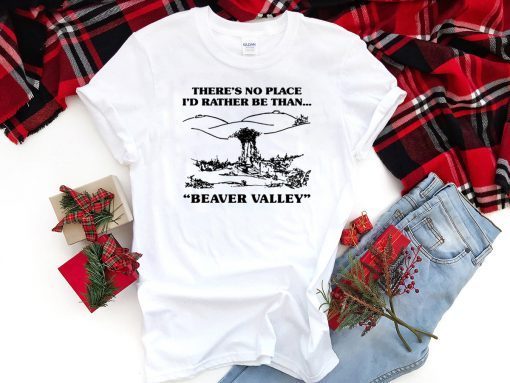 There’s No Place I’d Rather Be Than Beaver Valley Tee Shirt