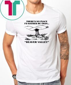 There’s No Place I’d Rather Be Than Beaver Valley Tee Shirt