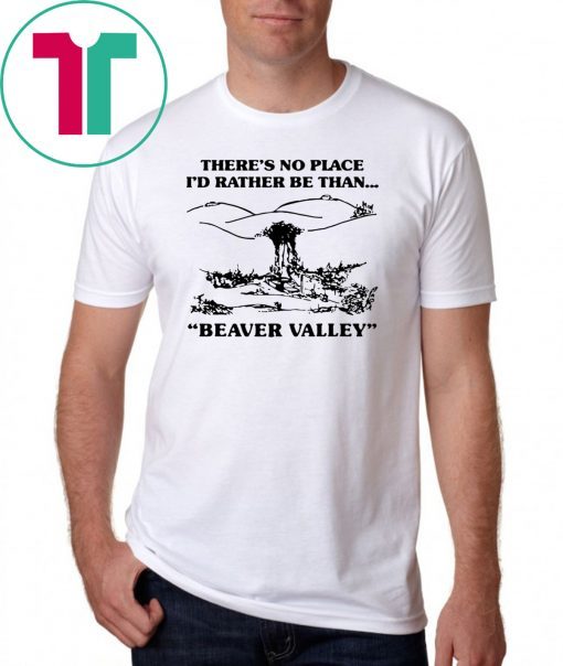 There’s no place I’d rather be than beaver valley T-Shirt