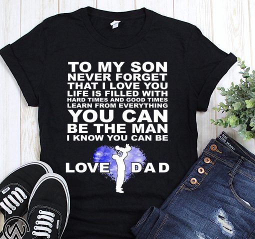To my son never forget I love you love dad shirt