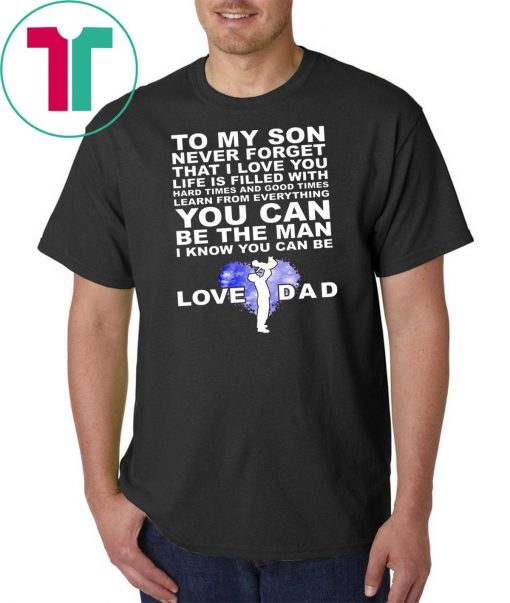 To my son never forget I love you love dad shirt