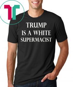 Trump Is A White Supremacist Shirt