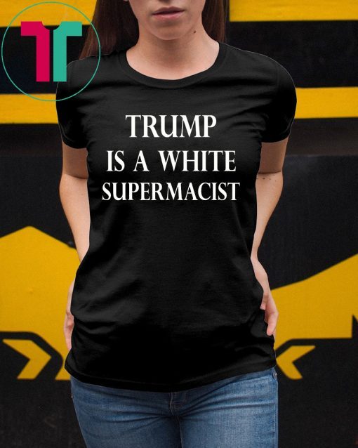Trump Is A White Supremacist Shirt