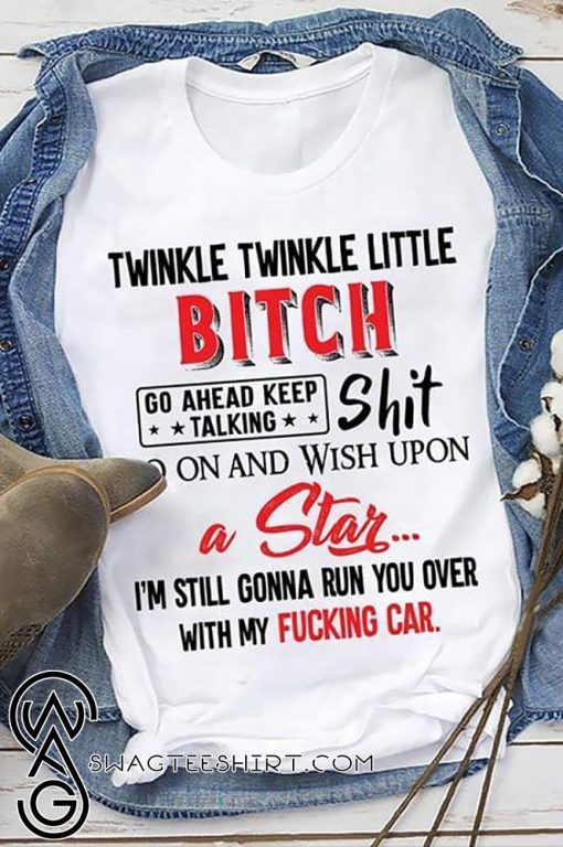 Twinkle twinkle little bitch go ahead keep talking shirt