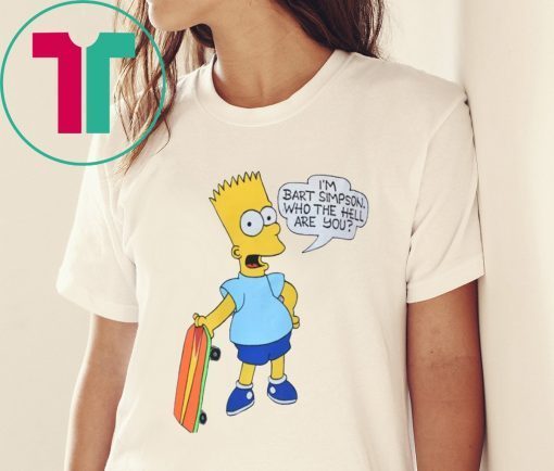 I'M BART SIMPSON. WHO THE HELL ARE YOU TEE SHIRT
