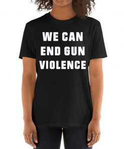 WE CAN END GUN VIOLENCE Anti Gun Protest T-Shirt