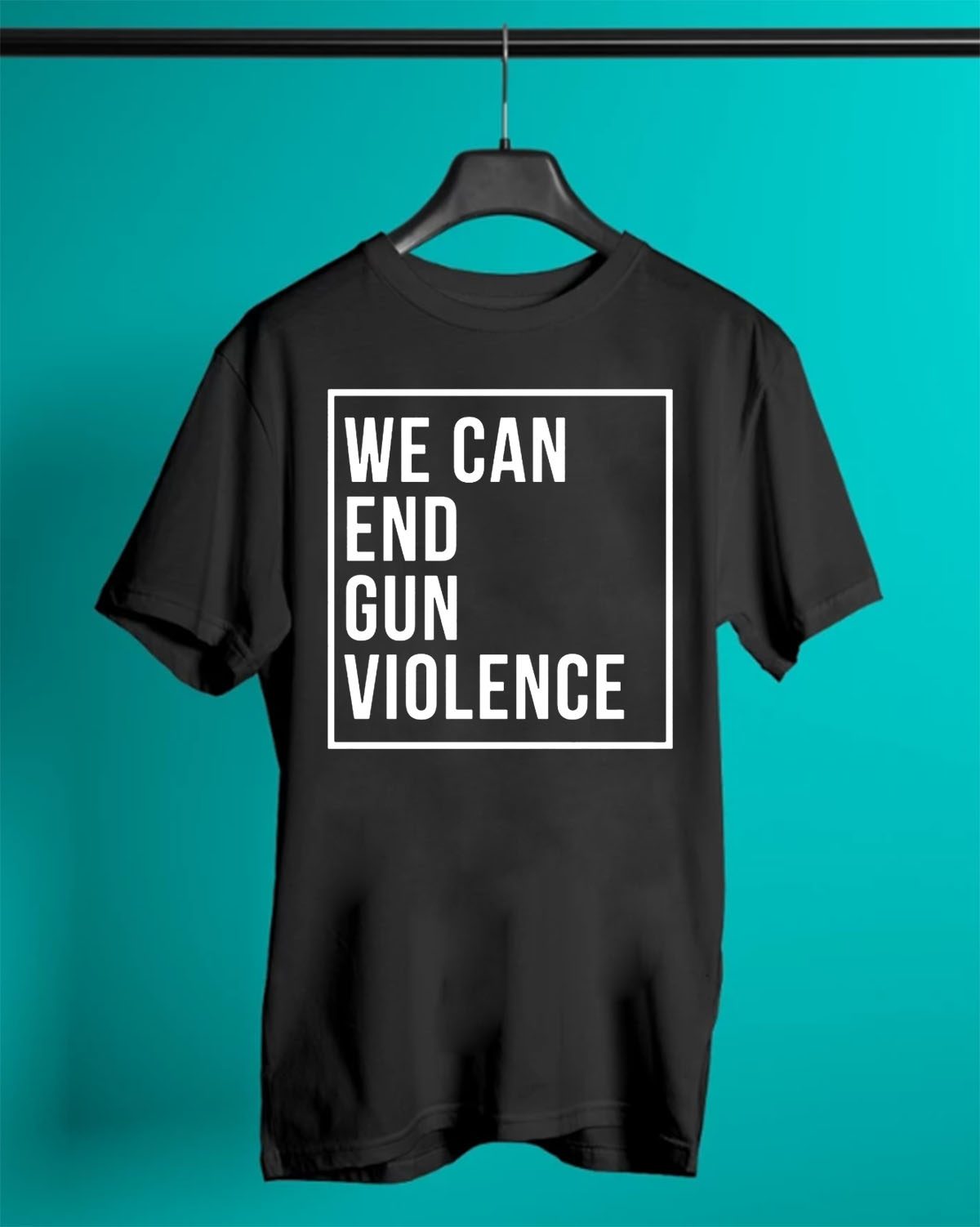 We Can End Gun Violence - Gun Control T Shirt - Stop Gun Violence - End ...