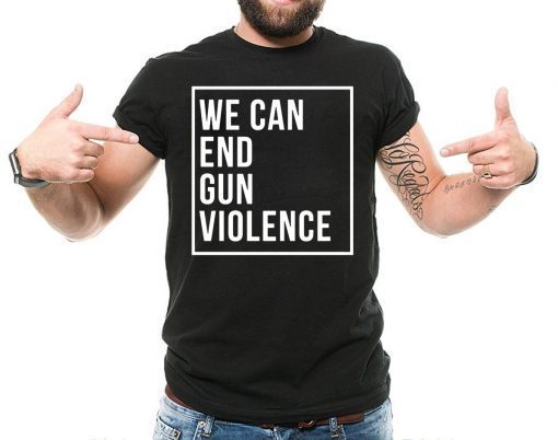We Can End Gun Violence - Gun Control T Shirt - Stop Gun Violence - End Gun Violence