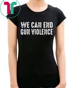 We Can End Gun Violence Shirt
