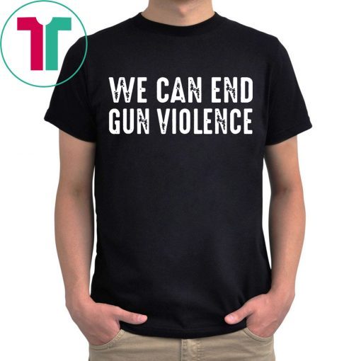 We Can End Gun Violence Shirt