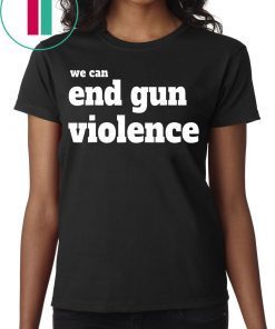 We Can End Gun Violence Gun Control T-Shirt