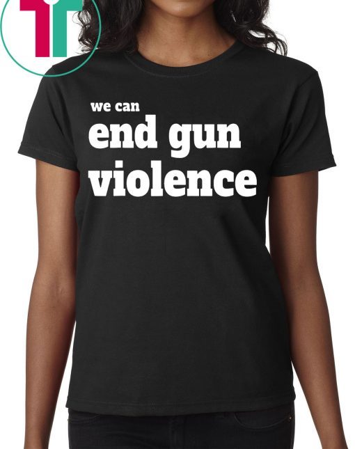 We Can End Gun Violence Gun Control T-Shirt