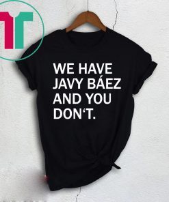 We Have Javy Baez Tee Shirt