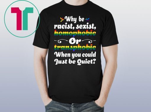 Why Be Racist Sexist Homophobic T-Shirt for Mens Womens Kids