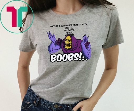 Why do I surround myself with dolts halfwits fools boobs T-shirt