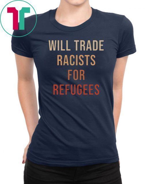 Will Trade Racists For Refugees 2019 Tee Shirt