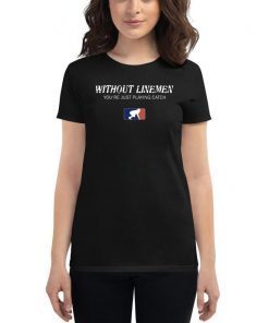 Without Linemen you’re just playing catch Tee Shirt
