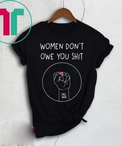 Women Don’t Owe You Shit Tee Shirt
