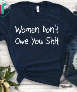 Women Don’t Owe You Shit Gift T-Shirt