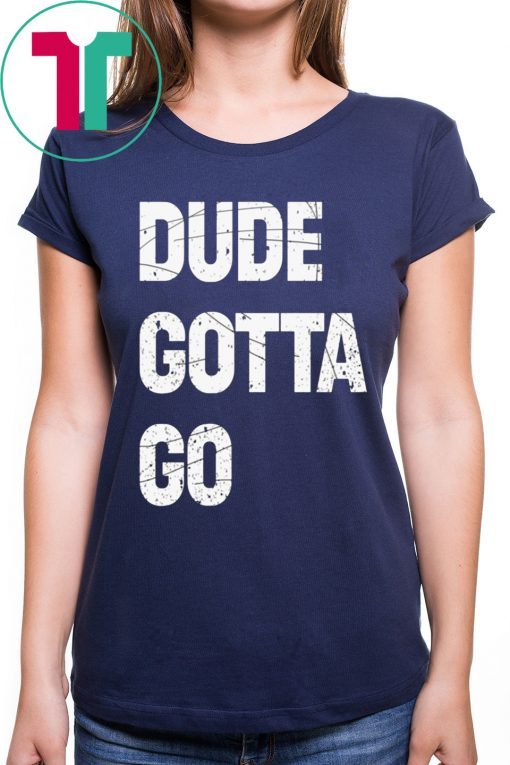 Dude Gotta Go 2019 Shirt