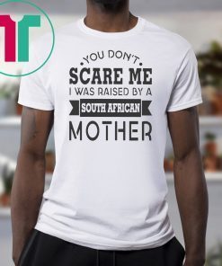 You don’t scare me I was raised by a south african mother shirt