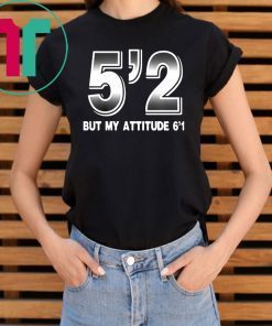 5'2 but my attitude 6'1 Shirt