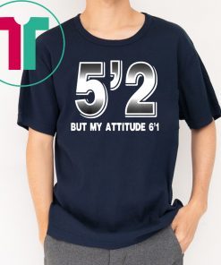 5'2 but my attitude 6'1 Shirt