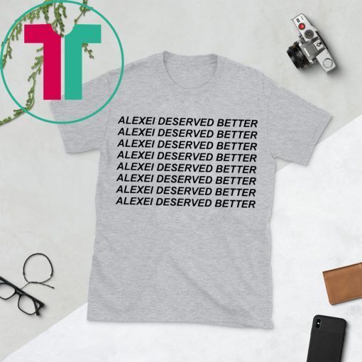 Alexei Deserved Better Tee Shirt