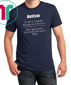 Autism is not a tragedy running out of bacon is shirt