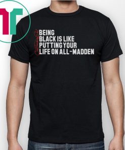 BEING BLACK IS LIKE PUTTING YOUR LIFE ON ALL-MADDEN SHIRTS