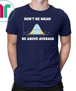 Bell Curve Don’t Be Mean Be Above Average shirt