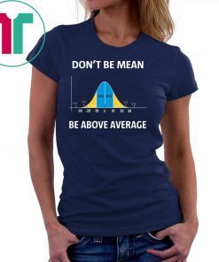 Bell curve statistics don't be mean be above average shirt