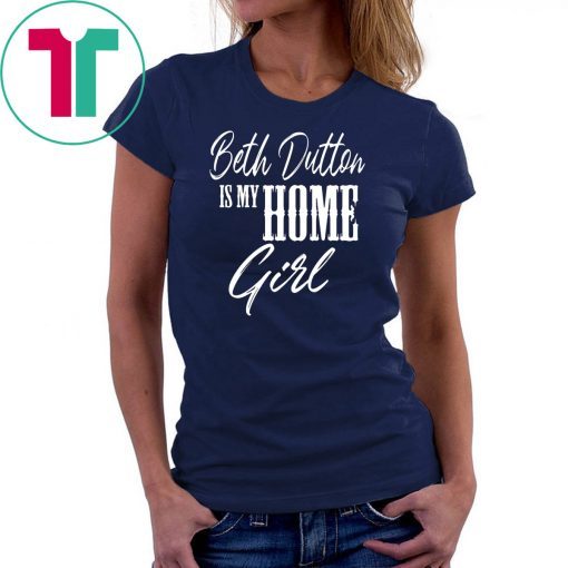 Beth Dutton is My Home Girl shirt