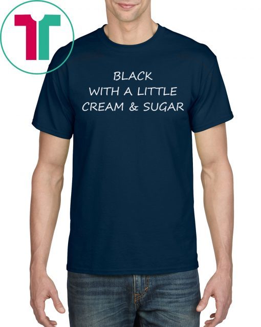 Black With A Little Cream And Sugar Tee Shirt