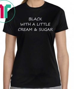 Black With A Little Cream And Sugar Tee Shirt