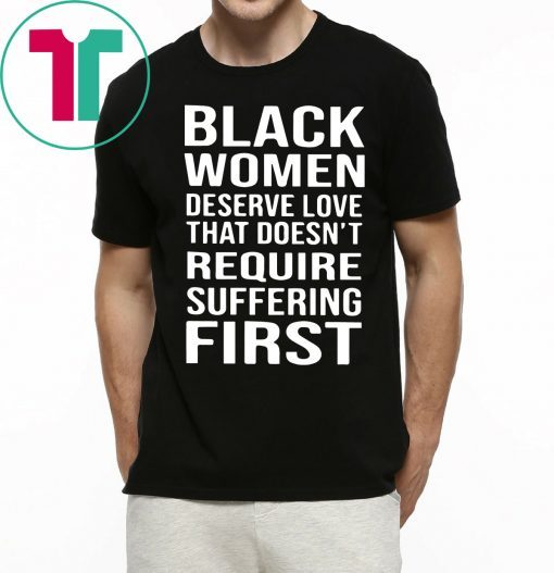 Black Woman Deserve Love That Doesn’t Require Suffering First T-Shirt