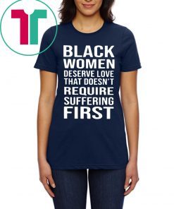 Black Woman Deserve Love That Doesn’t Require Suffering First T-Shirt