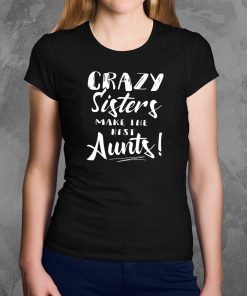 Crazy sisters make the best aunts shirt